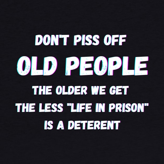 DON'T PISS OFF OLD PEOPLE - THE OLDER WE GET THE LESS LIFE by Giftadism